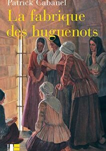 La fabrique des huguenots. Une minorité entre histoire et mémoire (XVIIIe-XXIe siècle)